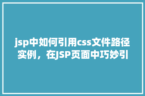 jsp中如何引用css文件路径实例，在JSP页面中巧妙引用CSS文件路径的实例讲解  第1张