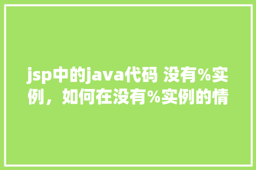 jsp中的java代码 没有%实例，如何在没有%实例的情况下编写jsp中的Java代码