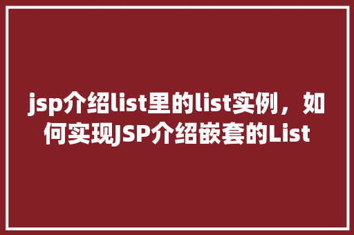 jsp介绍list里的list实例，如何实现JSP介绍嵌套的List实例