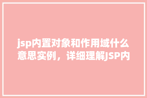 jsp内置对象和作用域什么意思实例，详细理解JSP内置对象与作用域：实例详解  第1张