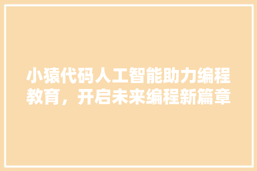 小猿代码人工智能助力编程教育，开启未来编程新篇章