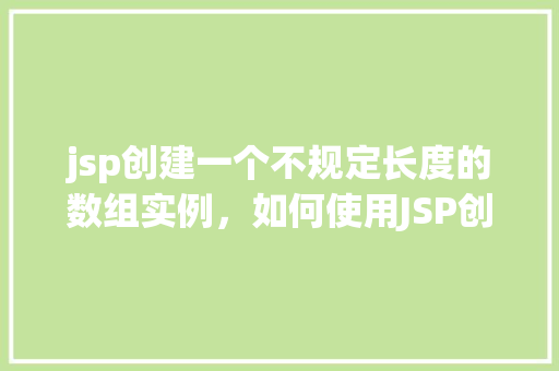 jsp创建一个不规定长度的数组实例，如何使用JSP创建一个不规定长度的数组实例