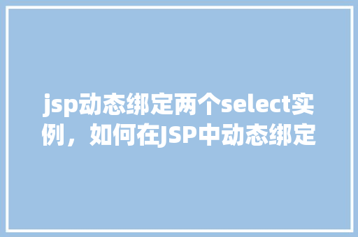 jsp动态绑定两个select实例，如何在JSP中动态绑定两个select实例  第1张