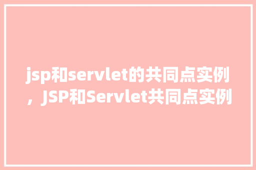 jsp和servlet的共同点实例，JSP和Servlet共同点实例分析