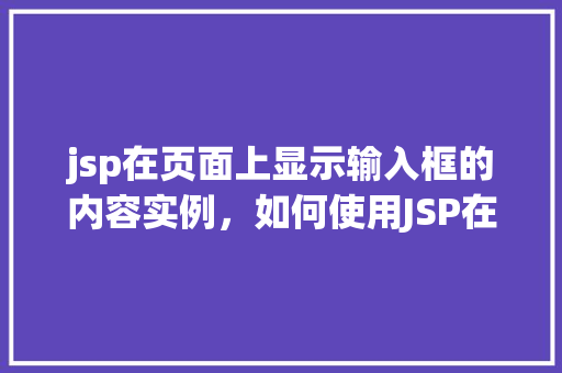 jsp在页面上显示输入框的内容实例，如何使用JSP在网页上展示用户输入框的内容实例  第1张