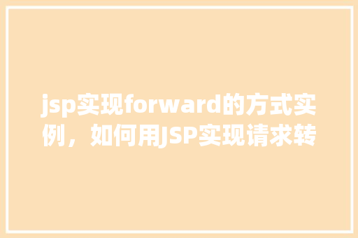 jsp实现forward的方式实例，如何用JSP实现请求转发（Forward）的实例介绍