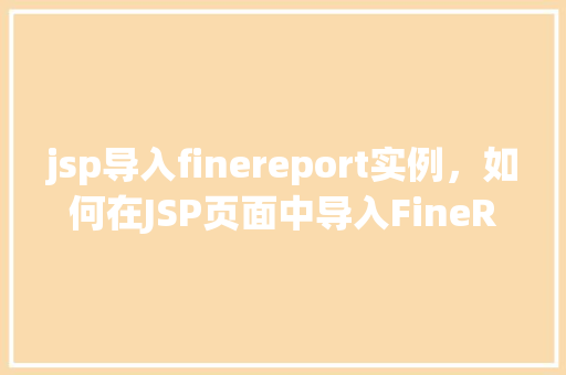 jsp导入finereport实例，如何在JSP页面中导入FineReport实例