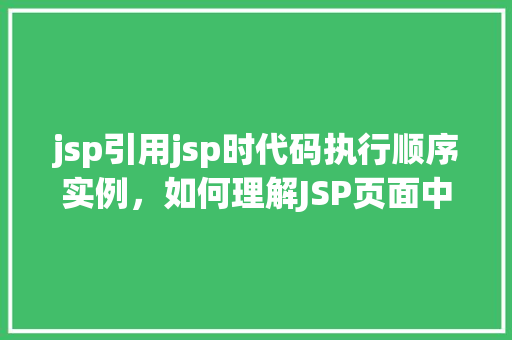 jsp引用jsp时代码执行顺序实例，如何理解JSP页面中引用JSP文件的代码执行顺序实例  第1张