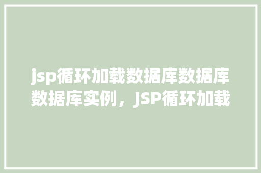 jsp循环加载数据库数据库数据库实例，JSP循环加载数据库实例详解  第1张