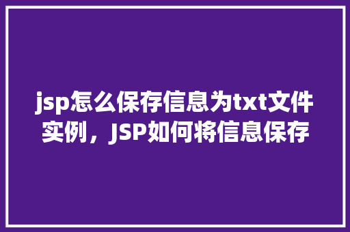 jsp怎么保存信息为txt文件实例，JSP如何将信息保存为TXT文件的实例教程  第1张