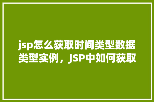 jsp怎么获取时间类型数据类型实例，JSP中如何获取时间类型数据类型的实例  第1张