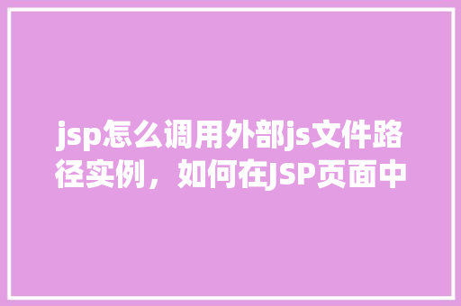 jsp怎么调用外部js文件路径实例，如何在JSP页面中引用外部JS文件路径实例