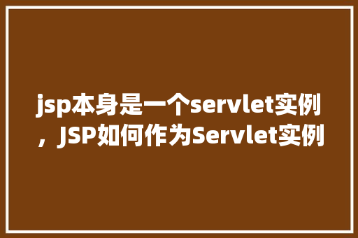 jsp本身是一个servlet实例，JSP如何作为Servlet实例运行