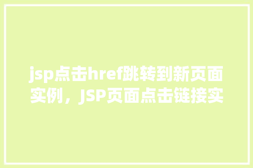 jsp点击href跳转到新页面实例，JSP页面点击链接实现页面跳转实例介绍