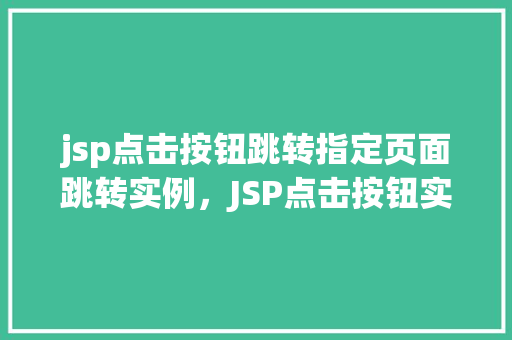 jsp点击按钮跳转指定页面跳转实例，JSP点击按钮实现页面跳转实例详解