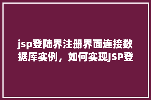 jsp登陆界注册界面连接数据库实例，如何实现JSP登录界面与注册界面连接数据库实例