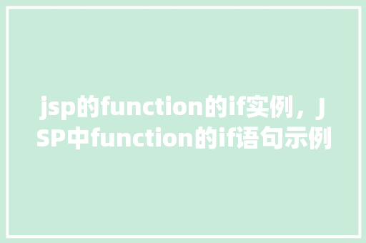 jsp的function的if实例，JSP中function的if语句示例：如何根据条件执行不同操作