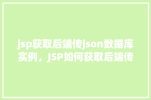 jsp获取后端传json数据库实例，JSP如何获取后端传来的JSON格式数据库实例