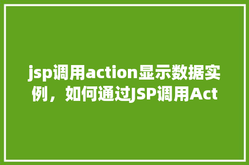 jsp调用action显示数据实例，如何通过JSP调用Action并显示数据实例详解