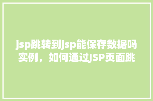jsp跳转到jsp能保存数据吗实例，如何通过JSP页面跳转实现数据的保存与实例分析