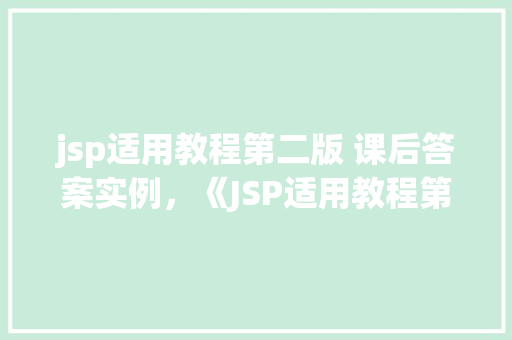 jsp适用教程第二版 课后答案实例，《JSP适用教程第二版》课后答案实例详解