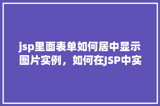 jsp里面表单如何居中显示图片实例，如何在JSP中实现表单内图片的居中显示