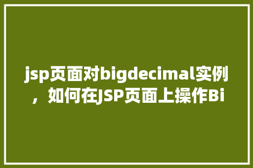 jsp页面对bigdecimal实例，如何在JSP页面上操作BigDecimal实例  第1张