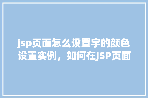 jsp页面怎么设置字的颜色设置实例，如何在JSP页面中设置字体颜色的实例