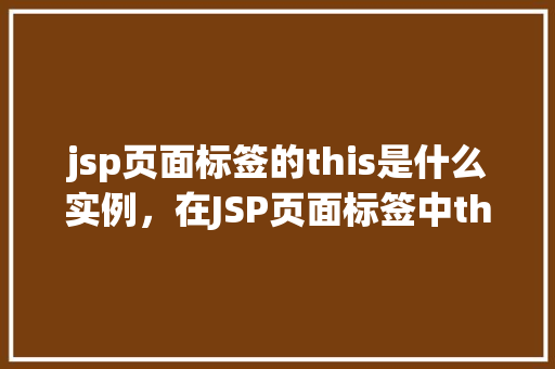 jsp页面标签的this是什么实例，在JSP页面标签中this代表什么实例