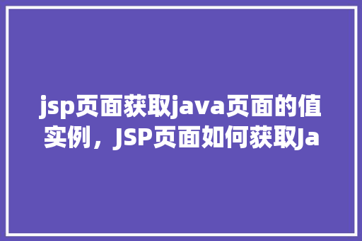 jsp页面获取java页面的值实例，JSP页面如何获取Java页面中的值实例详解  第1张