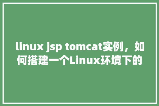 linux jsp tomcat实例，如何搭建一个Linux环境下的JSPTomcat实例