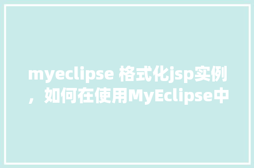 myeclipse 格式化jsp实例，如何在使用MyEclipse中对JSP文件进行格式化
