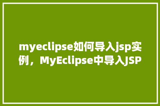 myeclipse如何导入jsp实例，MyEclipse中导入JSP实例的具体步骤详解  第1张