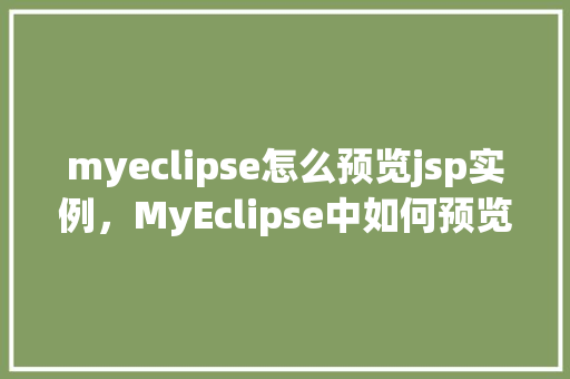 myeclipse怎么预览jsp实例，MyEclipse中如何预览JSP实例的详细步骤