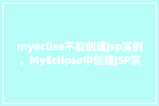 myeclise不能创建jsp实例，MyEclipse中创建JSP实例遭遇难题快来看看解决方法  第1张