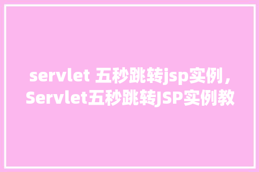 servlet 五秒跳转jsp实例，Servlet五秒跳转JSP实例教程详解