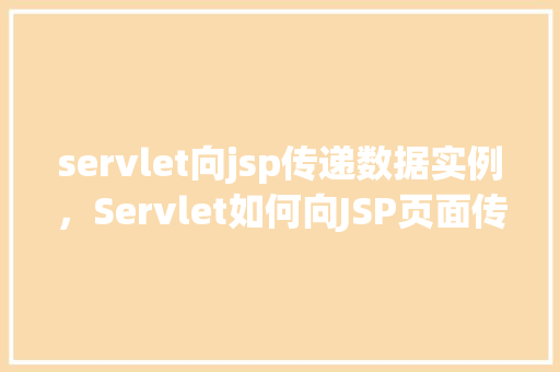 servlet向jsp传递数据实例，Servlet如何向JSP页面传递数据实例演示