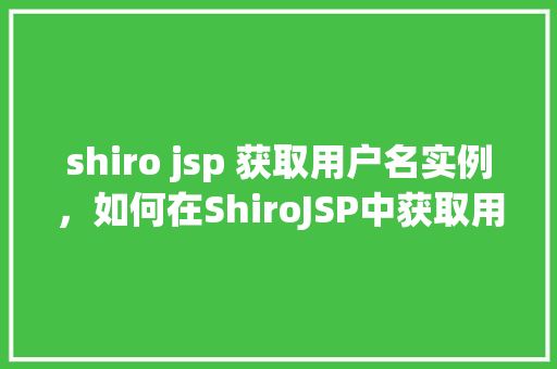 shiro jsp 获取用户名实例，如何在ShiroJSP中获取用户名示例