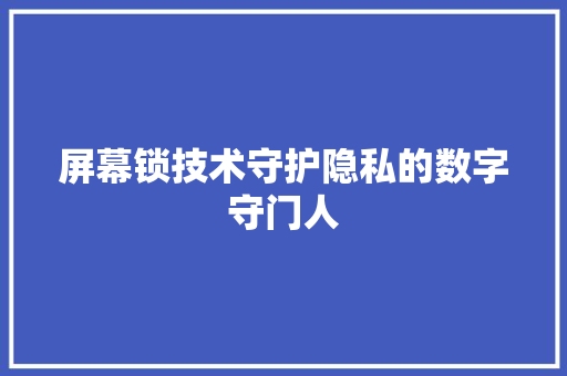 屏幕锁技术守护隐私的数字守门人
