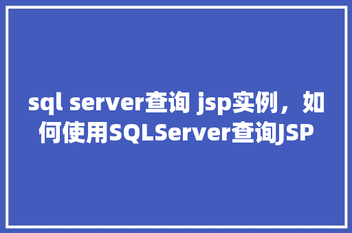 sql server查询 jsp实例，如何使用SQLServer查询JSP实例  第1张