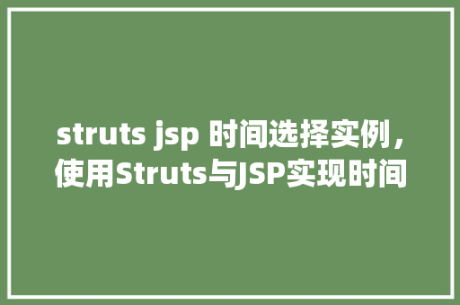 struts jsp 时间选择实例，使用Struts与JSP实现时间选择的实例教程  第1张