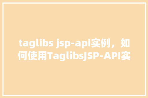 taglibs jsp-api实例，如何使用TaglibsJSP-API实例简化页面开发