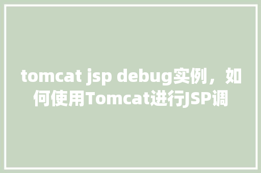 tomcat jsp debug实例，如何使用Tomcat进行JSP调试实例介绍  第1张