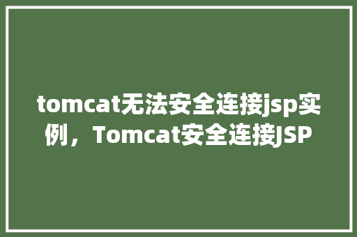 tomcat无法安全连接jsp实例，Tomcat安全连接JSP实例遭遇难题，如何解决