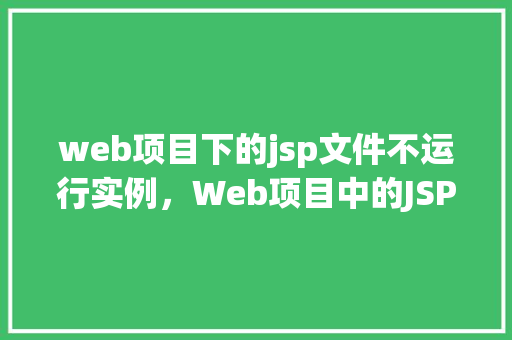 web项目下的jsp文件不运行实例，Web项目中的JSP文件为何无法正常运行实例