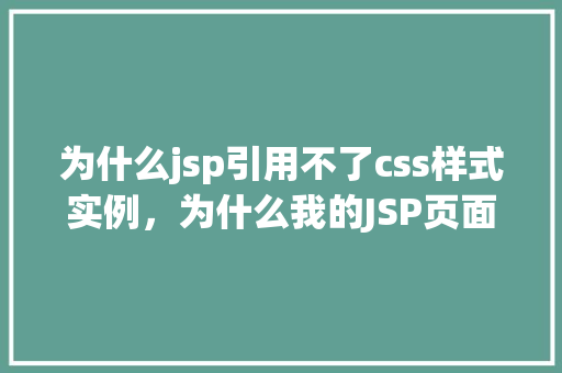 为什么jsp引用不了css样式实例，为什么我的JSP页面中CSS样式无法正常引用实例介绍  第1张