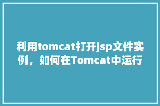 利用tomcat打开jsp文件实例，如何在Tomcat中运行并访问JSP文件实例  第1张