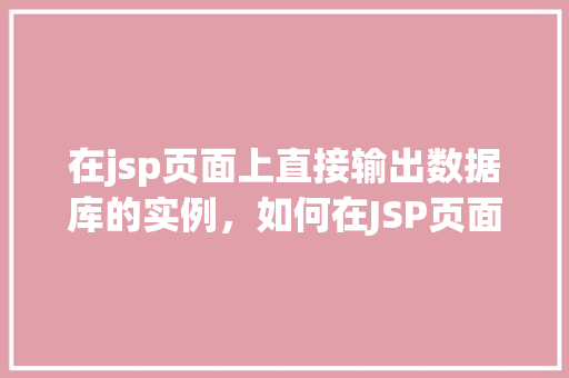 在jsp页面上直接输出数据库的实例，如何在JSP页面上直接展示数据库实例