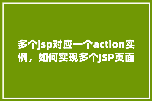 多个jsp对应一个action实例，如何实现多个JSP页面对应同一个Action实例