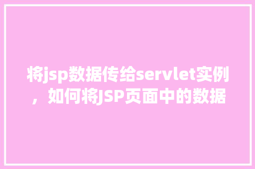 将jsp数据传给servlet实例，如何将JSP页面中的数据传递给Servlet实例